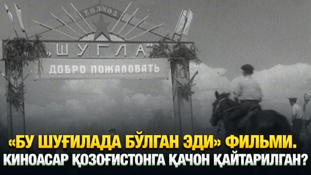 «Бу Шуғилада бўлган эди» фильми. Киноасар Қозоғистонга қачон қайтарилган?