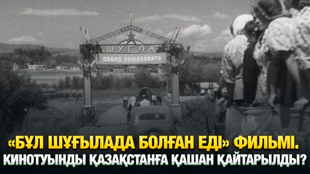 «Бұл Шұғылада болған еді» фильмі. Кинотуынды Қазақстанға қашан қайтарылды?