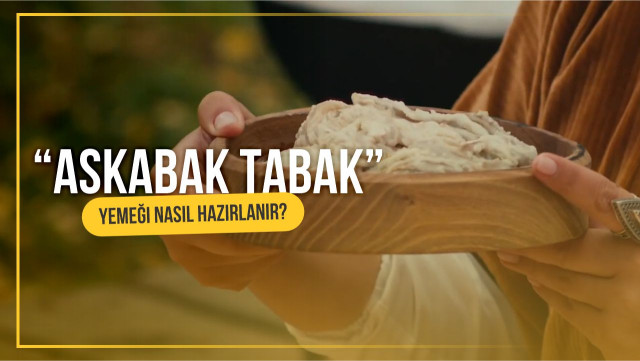 «Askabak tabak» ve «peynirli ve kaymaklı Kattama» yemeği nasıl hazırlanır?