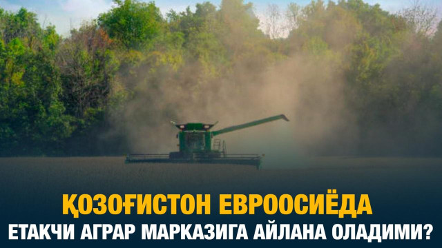 Қозоғистон Евроосиёда етакчи аграр марказига айлана оладими?