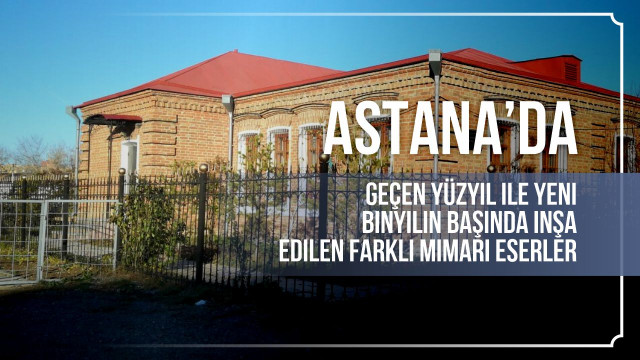 Astana’da geçen yüzyıl ile yeni binyılın başında inşa edilen mimari eserler