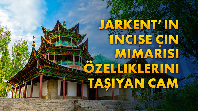 Jarkent’in incise Çin mimarisi özelliklerini taşıyan cami