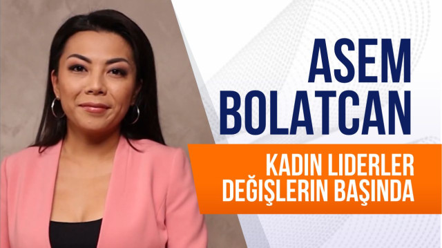 Asem Bolatcan. Kadın liderler değişlerin başında